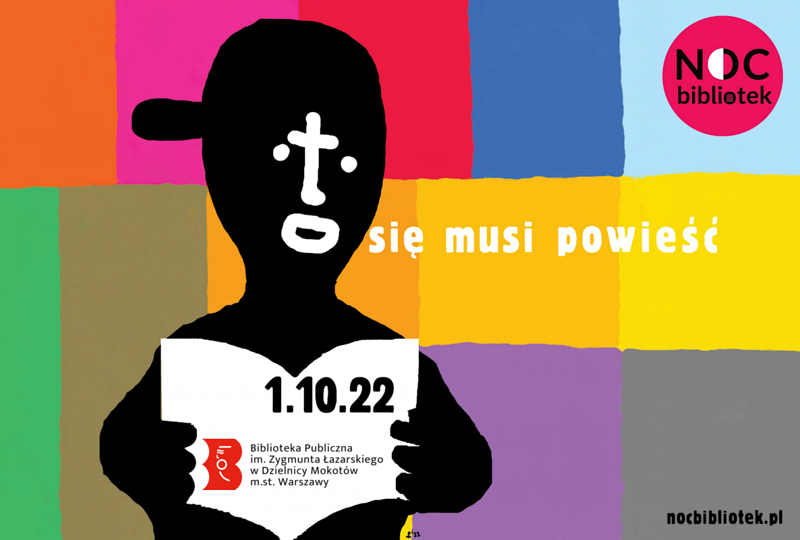 W tle rozsypane kolorowe kwadraty i prostokąty. Z lewej czarna sylwetka czytająca białe kartki. Na kartkach napis 1 10 22 biblioteka publiczna imienia Zygmunta Łazarskiego w dzielnicy Mokotów miasta stołecznego Warszawy. Twarz układa się w słowo to. A na prawo od twarzy słowa się musi powieść. Na prawo u góry w czerwonym kółku napis noc bibliotek. Na dole z prawej link nocbibliotek kropka pl.