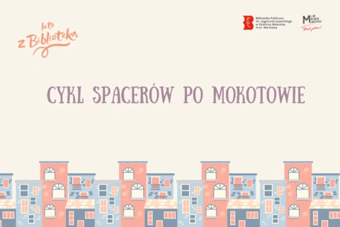 Na jasnym tle na dole rysunek zabudowy szeregowej. Na górze z lewej tekst: lato z biblioteką. Po środku tekst: cykl spacerów po Mokotowie. Na górze z prawej logotypy mokotowskiej biblioteki oraz Moje miasto Mokotów.