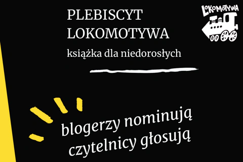 Na czarnym tle na górze tekst: PLEBISCYT LOKOMOTYWA, książka dla niedorosłych. W górym prawym rogu grafika lokomotywy (logo plebiscytu). Niżej tekst: blogerzy nominują czytelnicy głosują.
