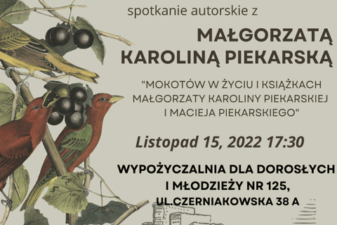 Na szarym tle z lewej strony trzy ptaki siedzą na gałązkach. Z prawej tekst: spotkanie autorskie z Małgorzatą Karoliną Piekarską, Mokotów w życiu i książkach Małgorzaty Karoliny Piekarskiej i Macieja Piekarskiego; listopad 15, 2022, 17:30; wypożyczalnia dla dorosłych i młodzieży nr 125, ulica Czerniakowska 38 a.