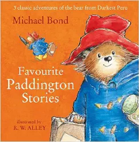 Okładka książki Favourite Paddington Stories : 3 classic adventures of the bear from Darkest Peru / Michael Bond; il. R.W. Alley.
