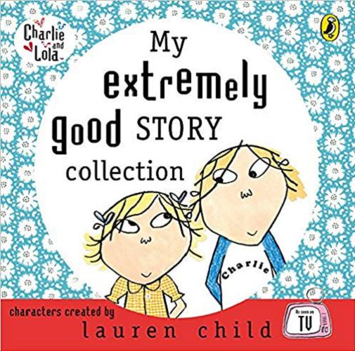 Okładka książki My extremely good story collection / characters created by Lauren Child.