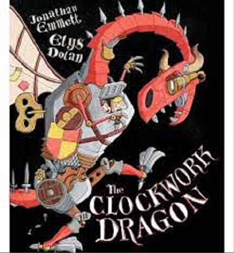 Okładka książki The Clockwork Dragon / Jonathan Emmett ; ilustracje Elys Dolan.