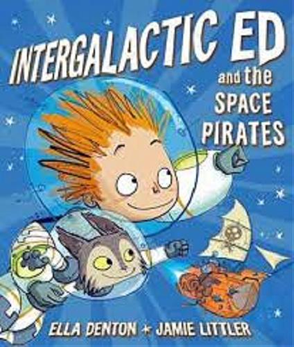 Okładka książki Intergalactic Ed and the space pirates / Ella Denton, [illustrations] Jamie Littler.