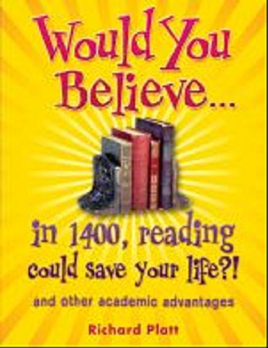 Okładka książki Would you believe... in 1400, reading could save your life?! and other academic advantages / Richard Platt.