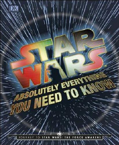 Okładka książki  Star Wars : Absolutely Everything You Need to Know : Journey to Star Wars: The Force Awakens Adam Bray ; Kerrie Dougherty ; Cole Horton ; Michael Kogge. 1