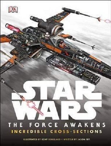 Okładka książki Star Wars: The Force Awakens Incredible Cross-Sections / Illustrated by Kemp Millard ; Written by Jason Fry.