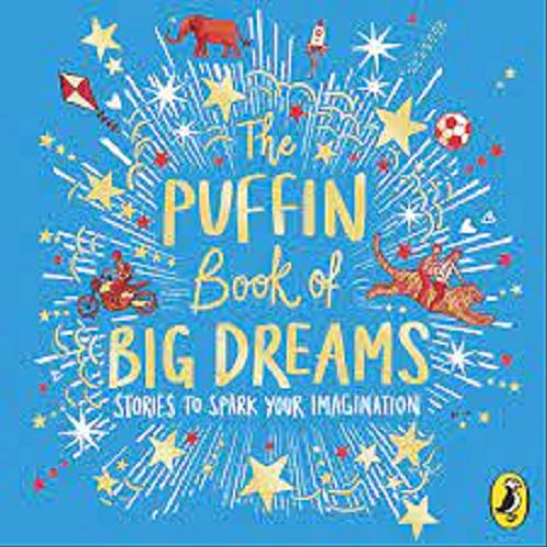 Okładka książki The Puffin Books of Big Dreams : stories to spark your imagination / Puffin Book.