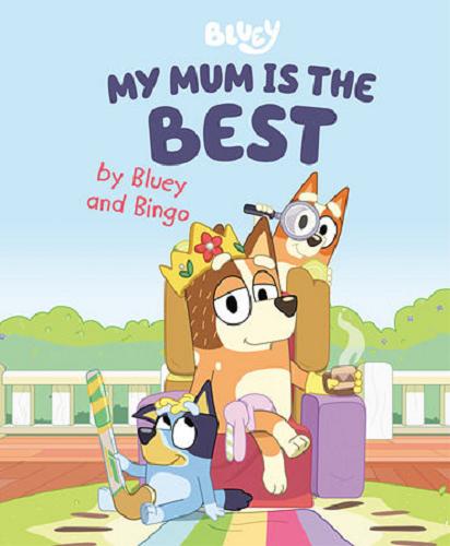 Okładka książki Bluey : my mum is the best / by Bluey and Bingo.