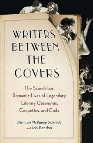 Okładka książki  Writers between the covers : the scandalous romantic lives of legendary literary Casanovas, coquetts and cads  1