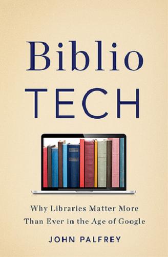 Okładka książki BiblioTech : why libraries matter more than ever in the age of Google / John Palfrey.