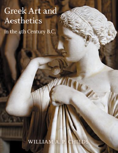 Okładka książki Greek Art and Aesthetics in the Fourth Century B.C. / William A. P. Childs.