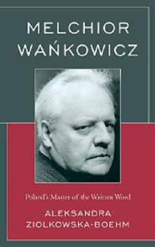 Okładka książki Melchior Wańkowicz : Poland`s master of the written word / by Aleksandra Ziolkowska-Boehm ; forew. by Charles S. Kraszewski ; transl. by Agnieszka Maria Gernand.