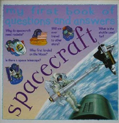 Okładka książki Spacecraft my first book of questions and answers / James Pickering ; Designers: Axis Design, Aarti Parmar, Rob Shone, Fiona Thorme ; Illustrators: Colin Howard, Terry Riley (SGA) ; Cartoonist: Peter Wilks (SGA) ; Editor: Ross McLaughness.