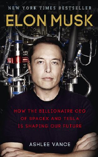 Okładka książki Elon Musk : How the billionaire ceo of spacex and tesla is shaping our future / Ashlee Vance