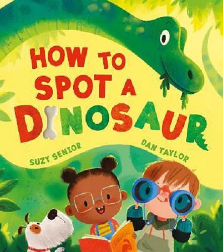 Okładka książki How to spot a dinosaur / [text] Suzy Senior ; [illustrations] Dan Taylor.