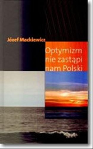Okładka książki Optymizm nie zastąpi nam Polski / Józef Mackiewicz.