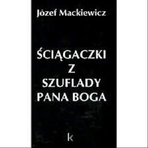Okładka książki Ściągaczki z szuflady Pana Boga / Józef Mackiewicz ; posł. Barbary Toporskiej.