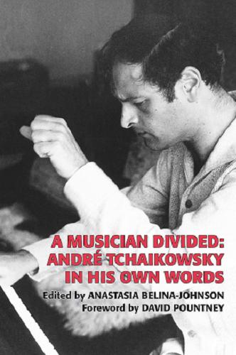 Okładka książki A musician divided : André Tchaikowsky in his own words / foreword by David Pountney ; edited by Anastasia Belina-Johnson.