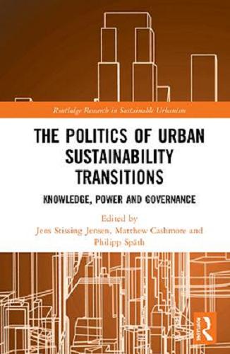 Okładka książki The politics of urban sustainability transitions : knowledge, power and governance / edited by Jens Stissing Jensen, Matthew Cashmore and Philipp Späth.