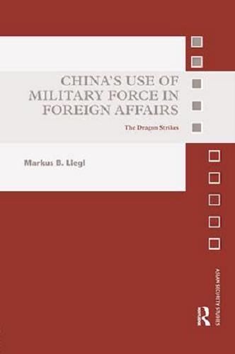 Okładka książki China’s Use of Military Force in Foreign Affairs: The Dragon Strikes / Markus B. Liegl.