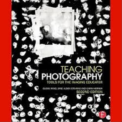 Okładka książki Teaching photography : tools for the imaging educator / Glenn Rand, Jane Alden Stevens, Garin Horner.