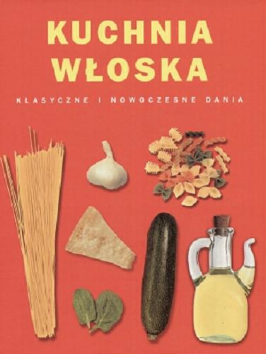 Okładka książki Kuchnia włoska : klasyczne i nowoczesne dania / tł. Ewa Jaroszewicz.