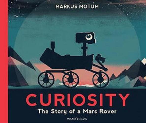 Okładka książki Curiosity : the story of a Mars Rover / Marcus Motum ; illustrated by Markus Motum.