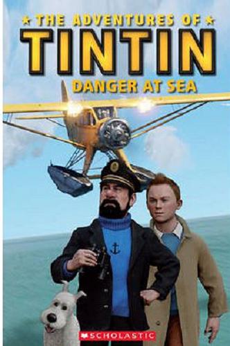 Okładka książki The adventures of Tintin : danger at sea / Adapted by: Nicole Taylor, based on the screenplay by Steven Moffat and Edgar Wright & Joe Cornish.