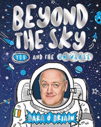 Okładka książki Beyond thesky : you and the universe / Dara Ó Briain with Kate Davies ; illustrated by Dan Bramall.