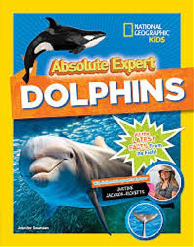 Okładka książki Absolute expert: dolphins / Jennifer Swanson with National Geographic Exploler Justine Jackson-Ricketts.