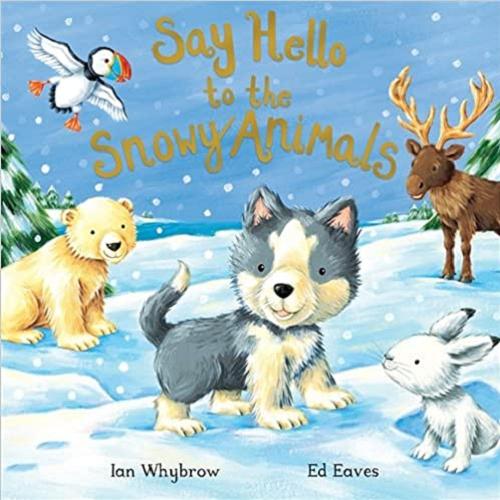 Okładka książki Say Hello to the snowy animals / Ian Whybrow, [illustrations] Ed Eaves.