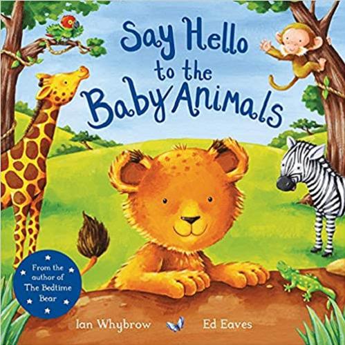 Okładka książki Say Hello to the Baby Animals / Ian Whybrow, [illustrations] Ed Eaves.