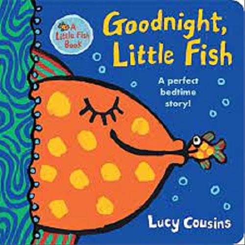 Okładka książki Goognihght, Little Fish : a perfect bedtime story! / Lucy Cousins.