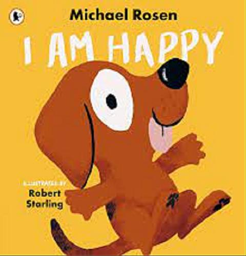 Okładka książki I am happy / Michael Rosen ; illustrated by Robert Starling.