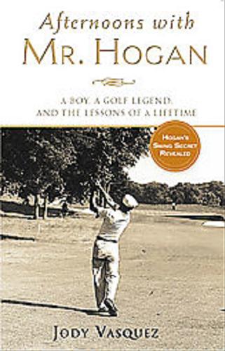Okładka książki Afternoons with Mr Hogan : A Boy, a Golf Legend, and the Lessons of a Lifetime / Jody Vasquez .