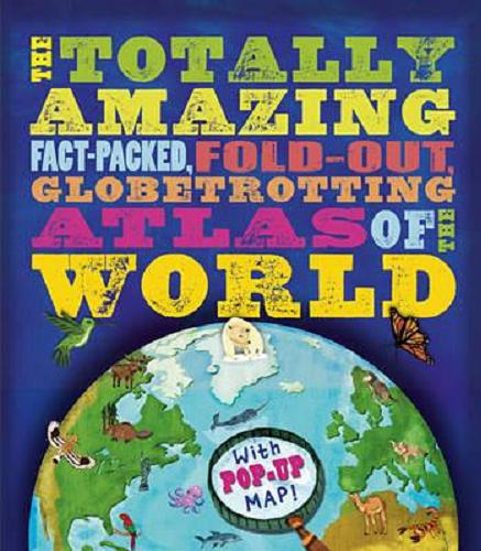 Okładka książki The totally amazing fast-packed, fold-out, globetrotting Atlas of the world / Jen Green ; ilustracje Christiane Engel.