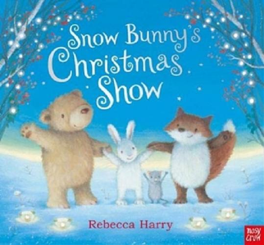 Okładka książki Snow Bunny`s Christmas Show / [illustrations Rebecca Harry].