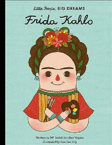 Okładka książki Frida Kahlo / Written by Isabel Sanchez Vegara ; Illustrated by Gee Fan Eng ; Translated by Emma Martinez.
