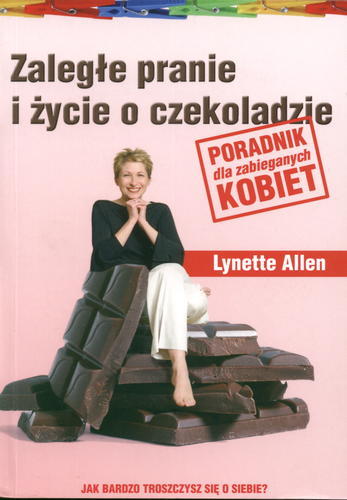 Okładka książki Zaległe pranie i życie o czekoladzie :poradnik dla zabieganych kobiet / Lynette Allen ; tł. Agata Hajpel.