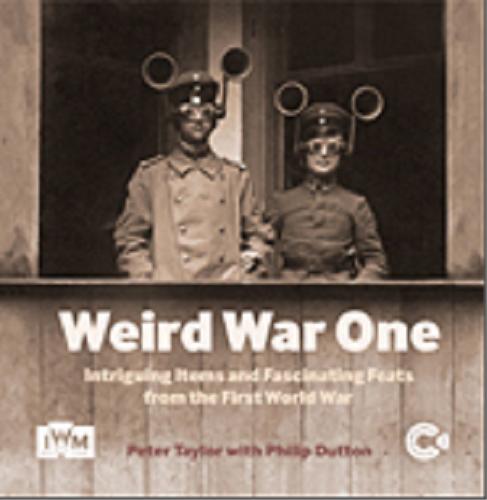 Okładka książki Weird War One : intriguing items and fascinating feats from the First World War / Peter Taylor i Philip Dutton.