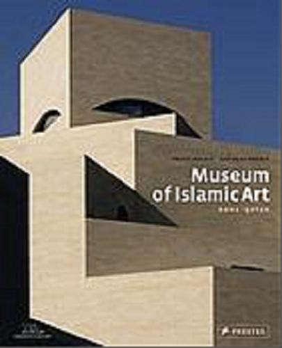 Okładka książki Museum of Islamic Art : Doha, Qatar / Philip Jodidio ; photography by Lois Lammerhuber ; Qatar Museum.