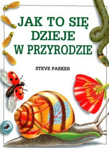 Okładka książki Jak to się dzieje w przyrodzie / Steve Parker ; tłum. i redakcj Jacek Sikora.