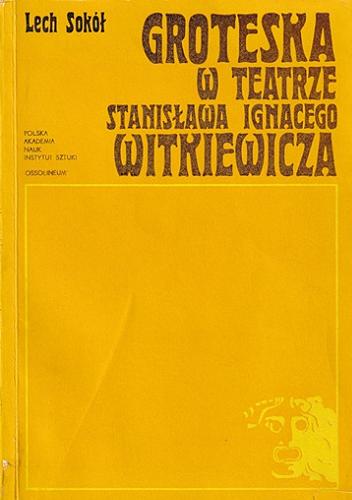 Okładka książki Groteska w teatrze Stanisława Ignacego Witkiewicza / Lech Sokół ; Polska Akademia Nauk. Instytut Sztuki.