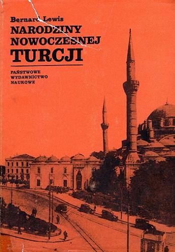 Okładka książki Narodziny nowoczesnej Turcji / Bernard Lewis ; przełożył Kazimierz Dorosz ; weryfikacja, nota transkrypcyjna, komentarz naukowy Tadeusz Majda.
