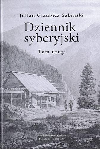 Okładka książki Dziennik syberyjski. T. 2 / Julian Glaubicz Sabiński ; do druku z rękopisu przygotowali Wiktoria i René Śliwowscy ; przedmową, przypisami opatrzył Jan Trynkowski.