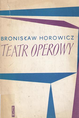 Okładka książki Teatr operowy : historia opery, realizacje sceniczne, perspektywy / Bronisław Horowicz ; przedmowa Jana Kosińskiego.