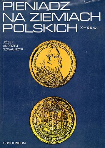 Okładka książki Pieniądz na ziemiach polskich X-XX w. / Andrzej Józef Szwagrzyk.