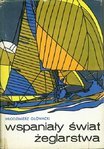 Okładka książki Wspaniały świat żeglarstwa Z dziejów żeglarstwa w Polsce i na świecie / Włodzimierz Głowacki.