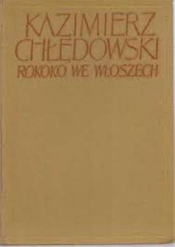 Okładka książki Rokoko we Włoszech / Kazimierz Chłędowski ; [teksty obcojęz. przeł. Anna Kotarska].